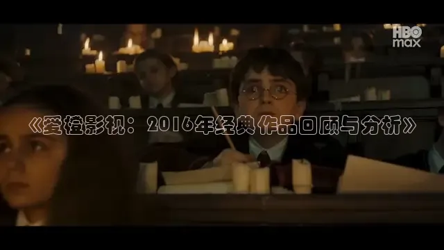 《爱橙影视：2016年经典作品回顾与分析》